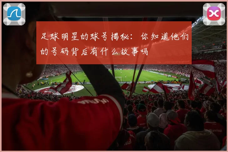 足球明星的球号揭秘：你知道他们的号码背后有什么故事吗