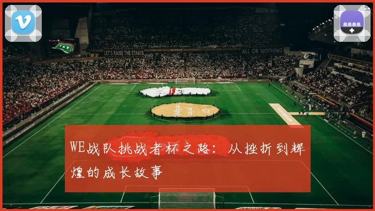 WE战队挑战者杯之路：从挫折到辉煌的成长故事