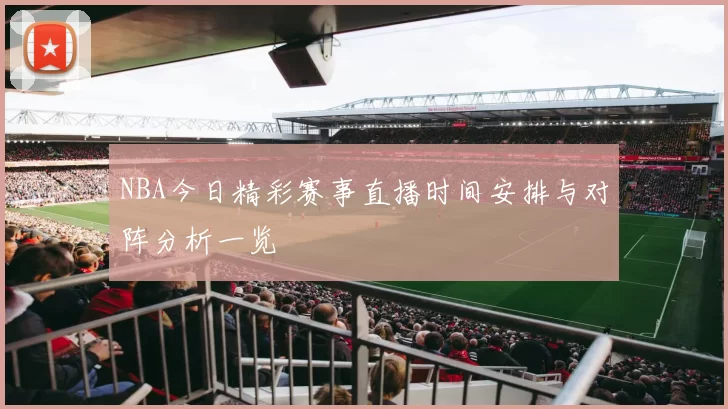 NBA今日精彩赛事直播时间安排与对阵分析一览