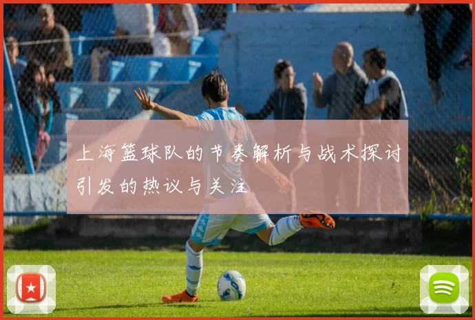 上海篮球队的节奏解析与战术探讨引发的热议与关注