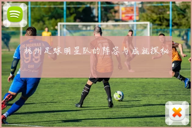 杭州足球明星队的阵容与成就探秘
