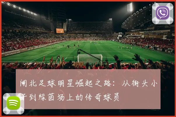 闸北足球明星崛起之路：从街头小子到绿茵场上的传奇球员