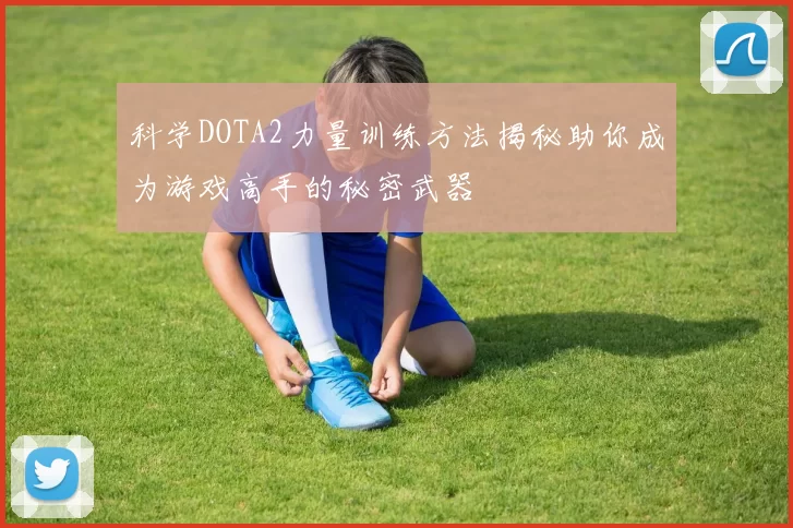 科学DOTA2力量训练方法揭秘助你成为游戏高手的秘密武器