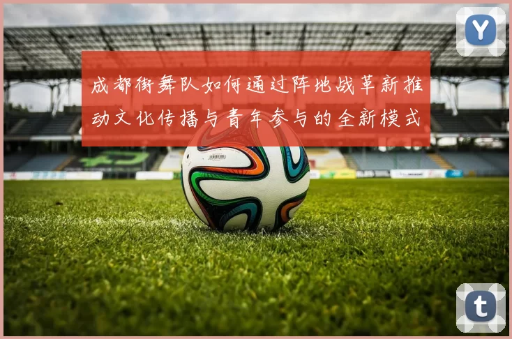 成都街舞队如何通过阵地战革新推动文化传播与青年参与的全新模式