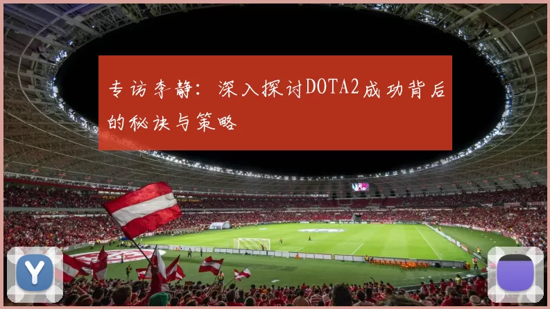 专访李静：深入探讨DOTA2成功背后的秘诀与策略