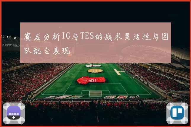 赛后分析IG与TES的战术灵活性与团队配合表现