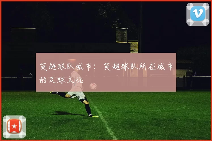 英超球队城市：英超球队所在城市的足球文化
