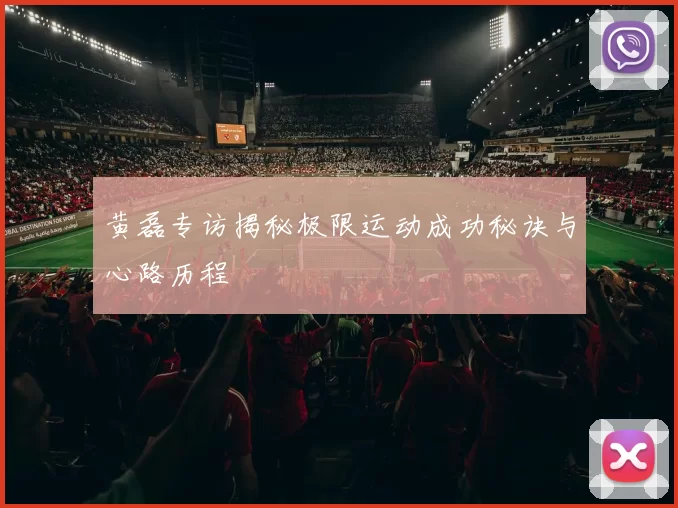 黄磊专访揭秘极限运动成功秘诀与心路历程