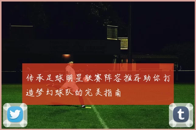传承足球明星联赛阵容推荐助你打造梦幻球队的完美指南