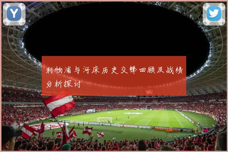 利物浦与河床历史交锋回顾及战绩分析探讨
