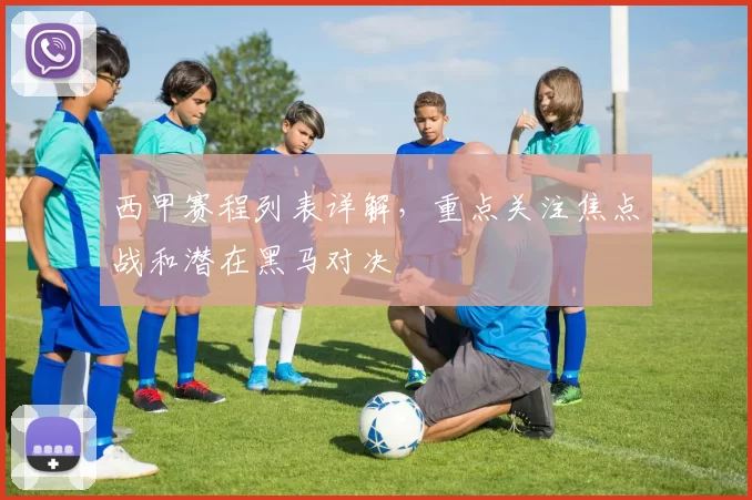 西甲赛程列表详解，重点关注焦点战和潜在黑马对决