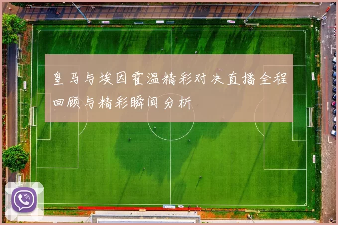 皇马与埃因霍温精彩对决直播全程回顾与精彩瞬间分析