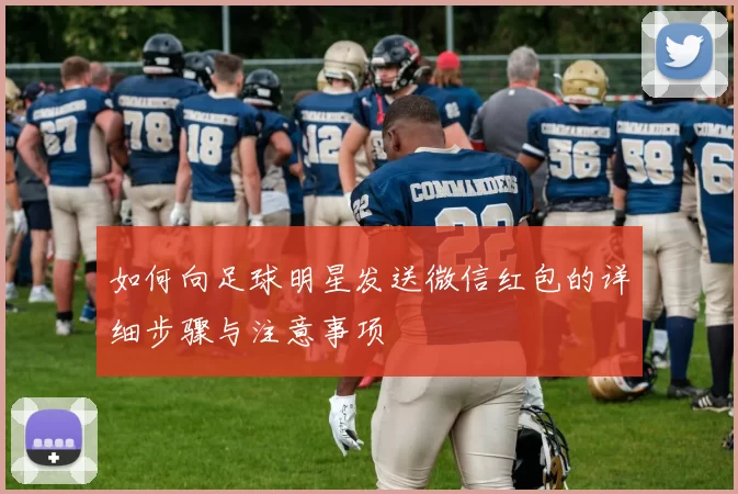 如何向足球明星发送微信红包的详细步骤与注意事项