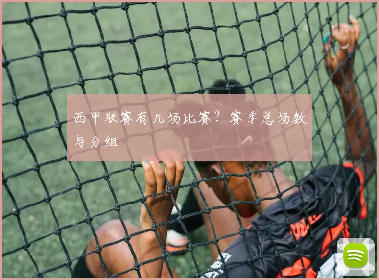 西甲联赛有几场比赛？赛季总场数与分组