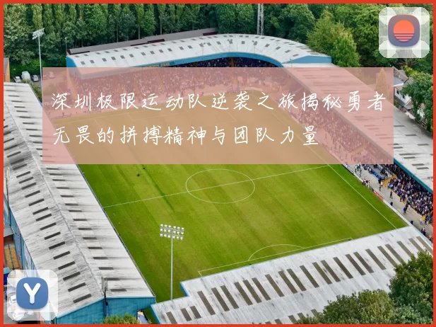 深圳极限运动队逆袭之旅揭秘勇者无畏的拼搏精神与团队力量