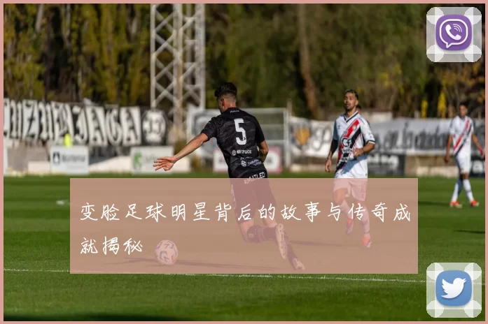 变脸足球明星背后的故事与传奇成就揭秘
