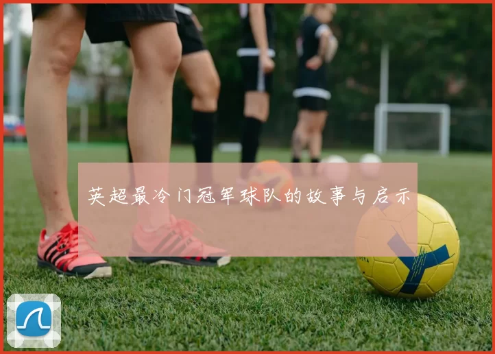 英超最冷门冠军球队的故事与启示