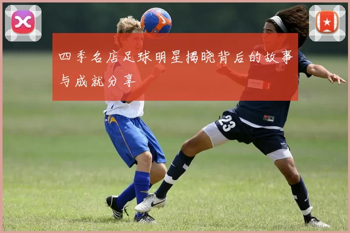 四季名店足球明星揭晓背后的故事与成就分享