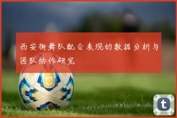 西安街舞队配合表现的数据分析与团队协作研究