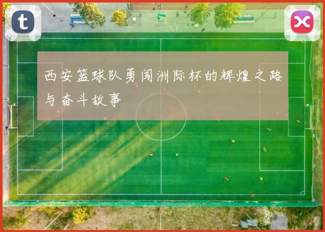 西安篮球队勇闯洲际杯的辉煌之路与奋斗故事