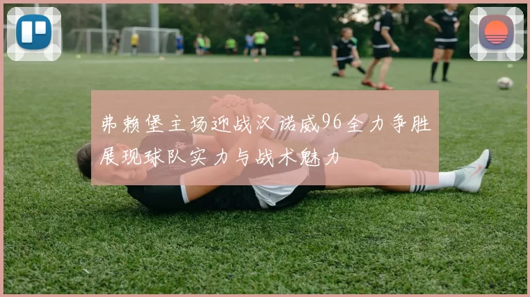 弗赖堡主场迎战汉诺威96全力争胜展现球队实力与战术魅力