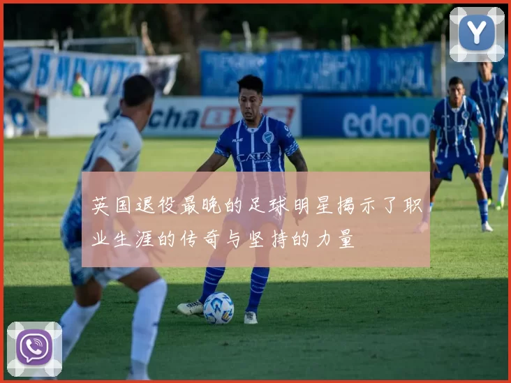 英国退役最晚的足球明星揭示了职业生涯的传奇与坚持的力量