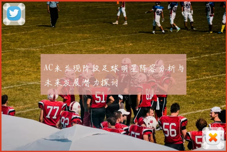 AC米兰现阶段足球明星阵容分析与未来发展潜力探讨