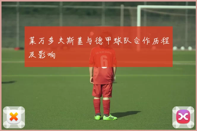 莱万多夫斯基与德甲球队合作历程及影响