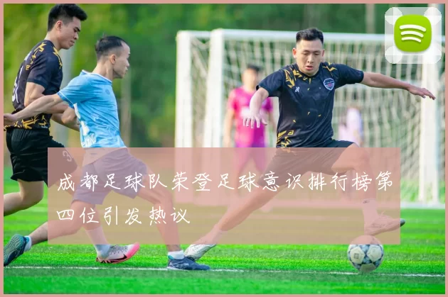 成都足球队荣登足球意识排行榜第四位引发热议