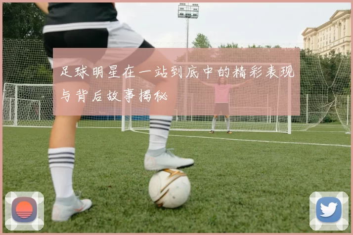 足球明星在一站到底中的精彩表现与背后故事揭秘