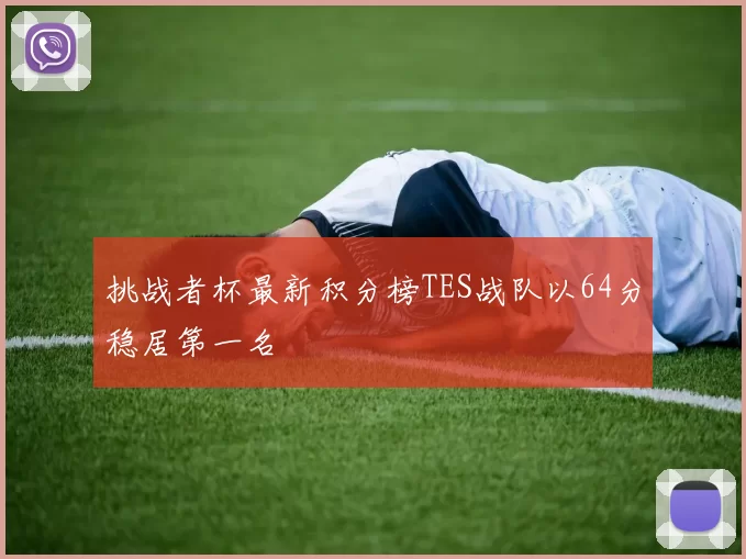 挑战者杯最新积分榜TES战队以64分稳居第一名