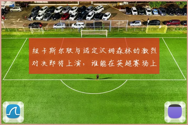 纽卡斯尔联与诺定汉姆森林的激烈对决即将上演，谁能在英超赛场上笑到最后