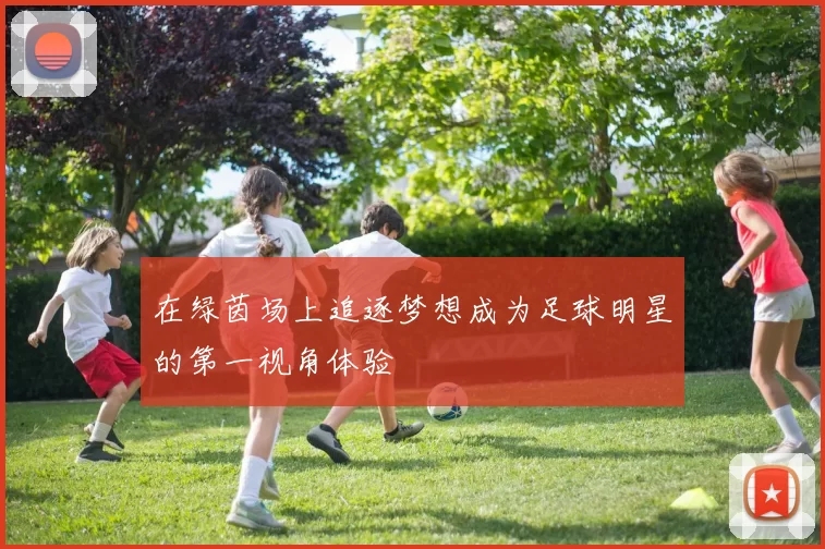 在绿茵场上追逐梦想成为足球明星的第一视角体验