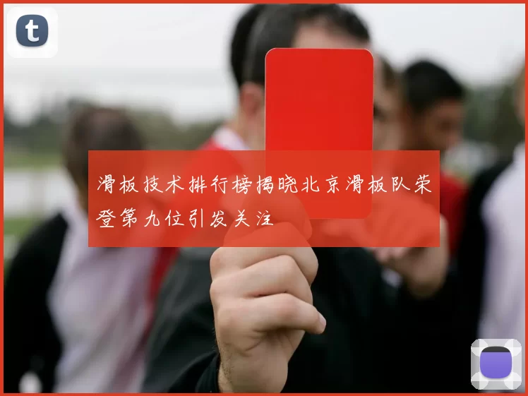 滑板技术排行榜揭晓北京滑板队荣登第九位引发关注